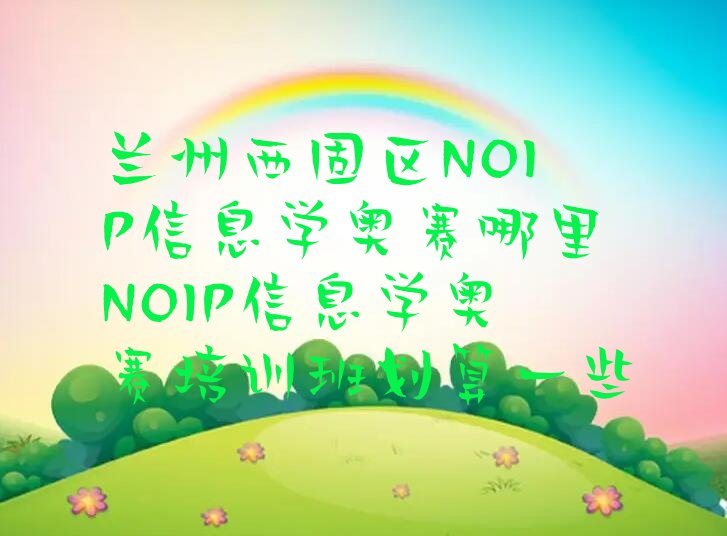 十大兰州西固区NOIP信息学奥赛哪里NOIP信息学奥赛培训班划算一些排行榜