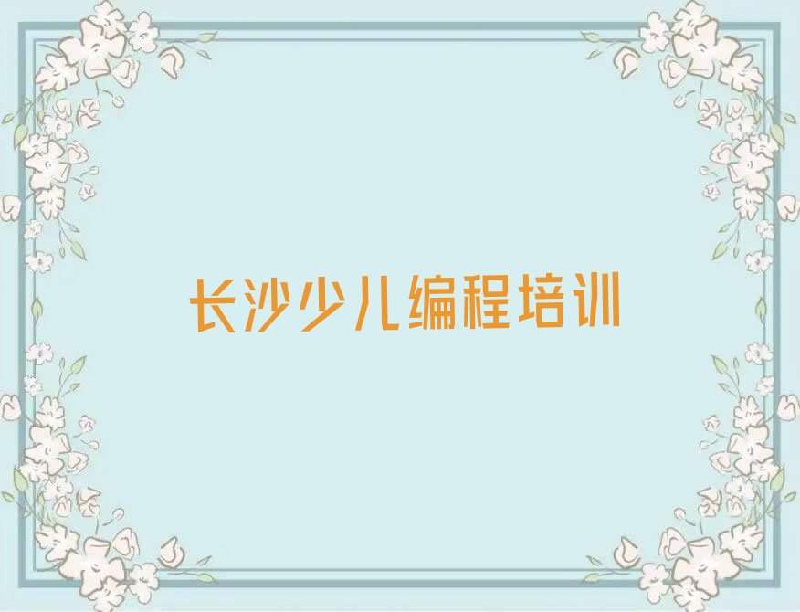 十大长沙雨花区有哪些少儿NOIP编程竞赛培训学校排行榜