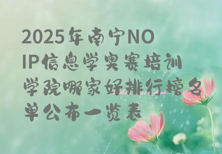 十大2025年南宁NOIP信息学奥赛培训学院哪家好排行榜名单公布一览表排行榜