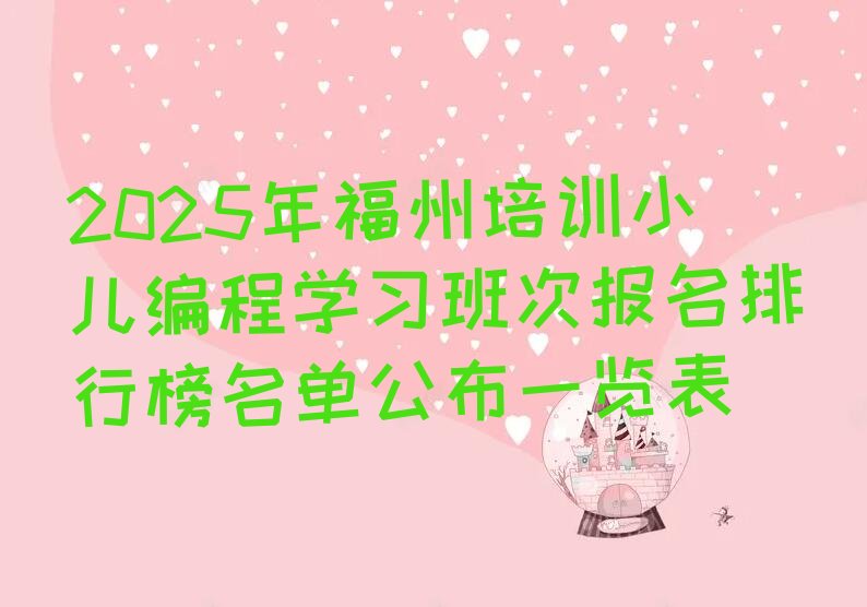 十大2025年福州培训小儿编程学习班次报名排行榜名单公布一览表排行榜