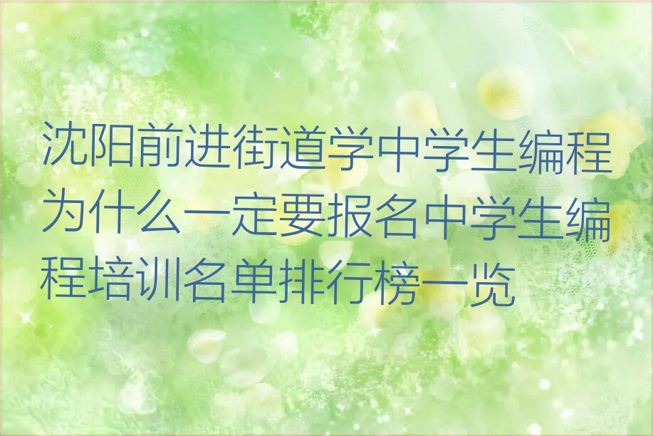 十大沈阳前进街道学中学生编程为什么一定要报名中学生编程培训名单排行榜一览排行榜
