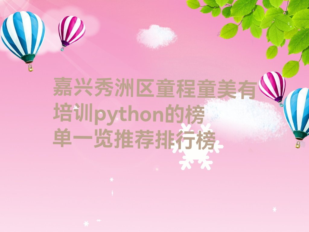 十大嘉兴秀洲区童程童美有培训python的榜单一览推荐排行榜排行榜