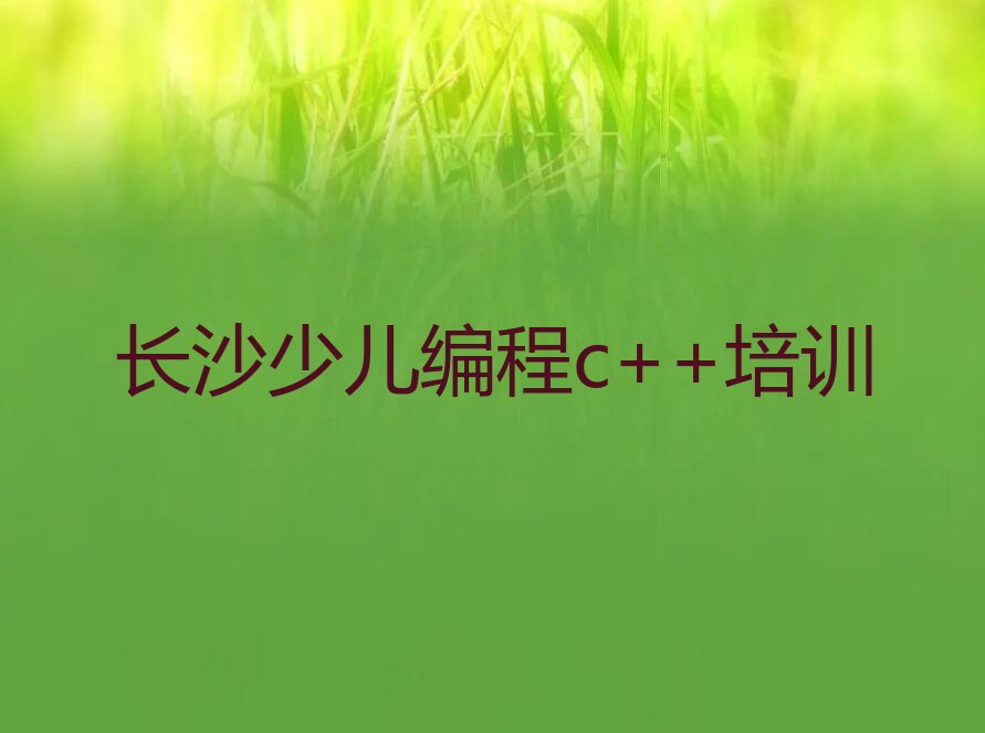 十大2025年长沙少儿编程c++培训学校正规学校学费一览排行榜名单公布一览表排行榜