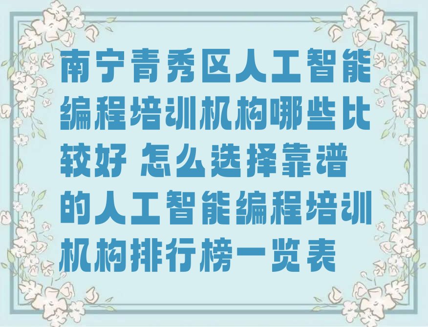 十大南宁青秀区人工智能编程培训机构哪些比较好 怎么选择靠谱的人工智能编程培训机构排行榜一览表排行榜