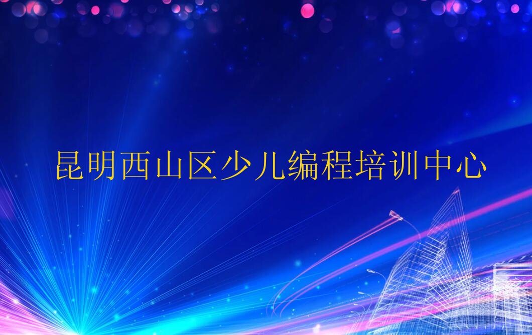 昆明西山区少儿编程培训中心
