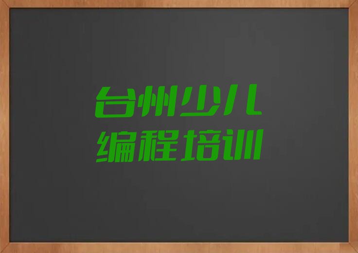 十大台州西城街道少儿编程Python培训班要多少钱一年排行榜