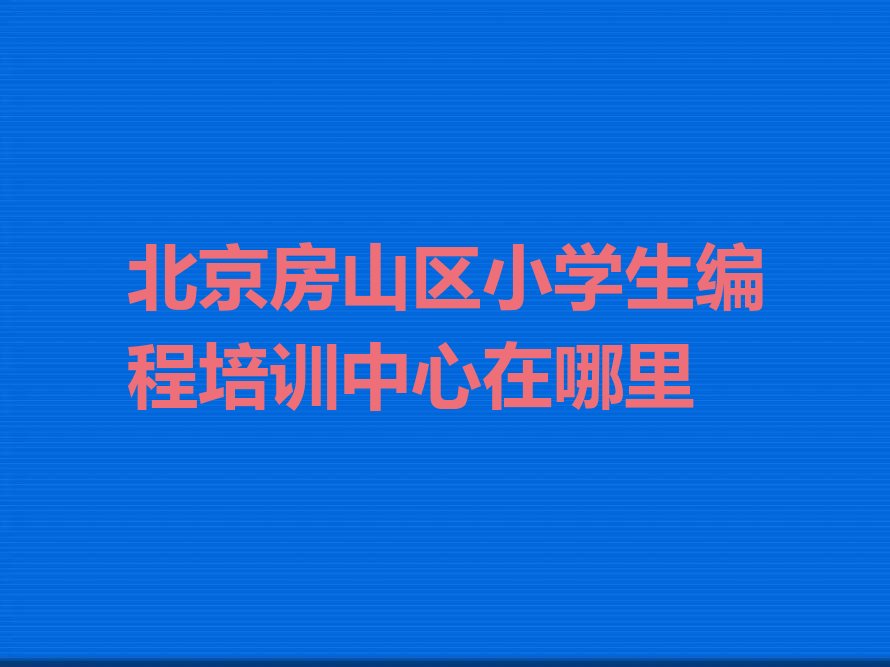 北京房山区史家营乡小学生编程培训学校