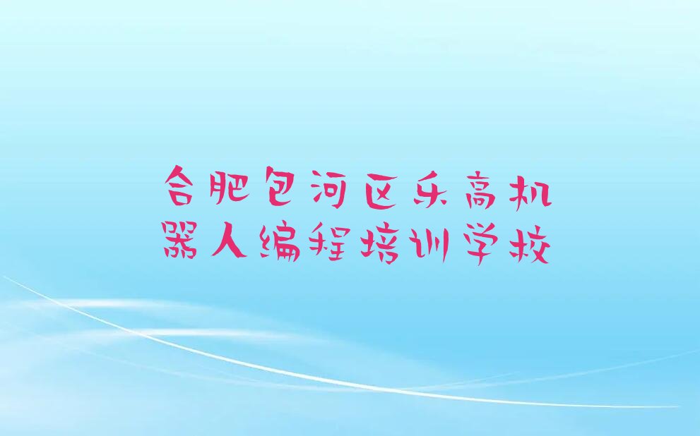 十大合肥童程童美靠谱的乐高机器人编程机构排行榜