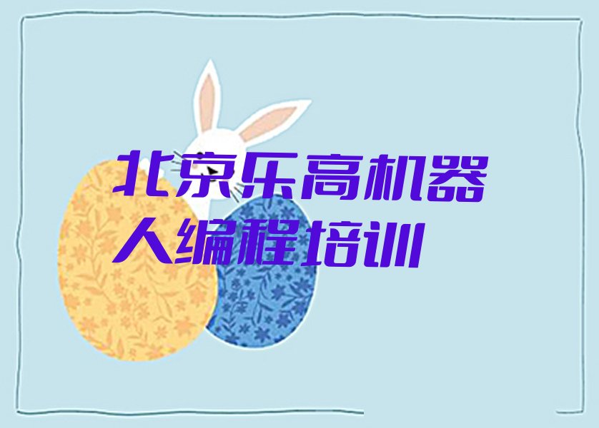 十大北京东城区乐高机器人编程学校有年龄限制吗推荐排名名单一览表排行榜
