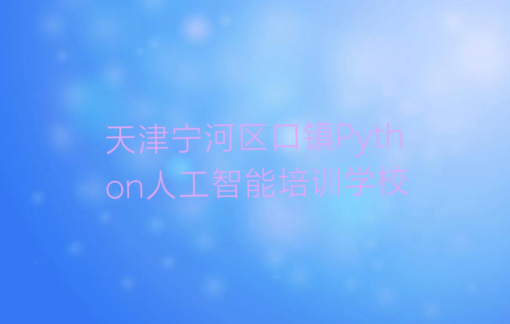 天津宁河区口镇Python人工智能培训学校