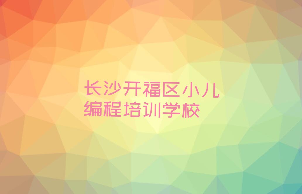 十大排名前十的长沙小儿编程培训机构排行榜
