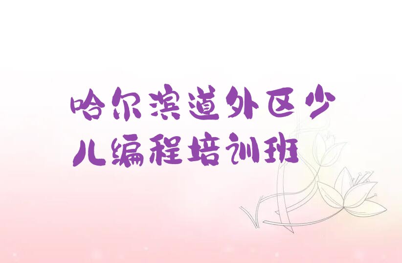 十大哈尔滨道外区幼儿编程哈尔滨童程童美学幼儿编程的培训班有吗人气排行榜榜单一览表排行榜