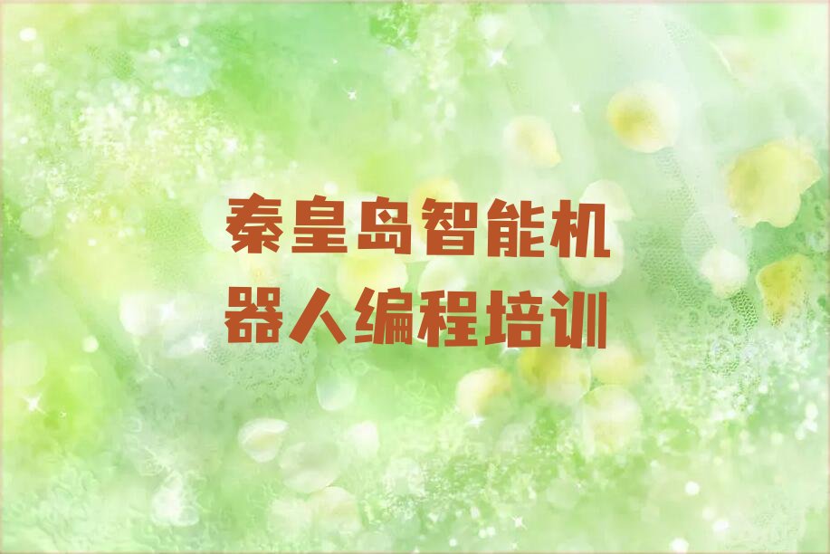 十大秦皇岛智能机器人编程培训机构排名名单一览排行榜排行榜