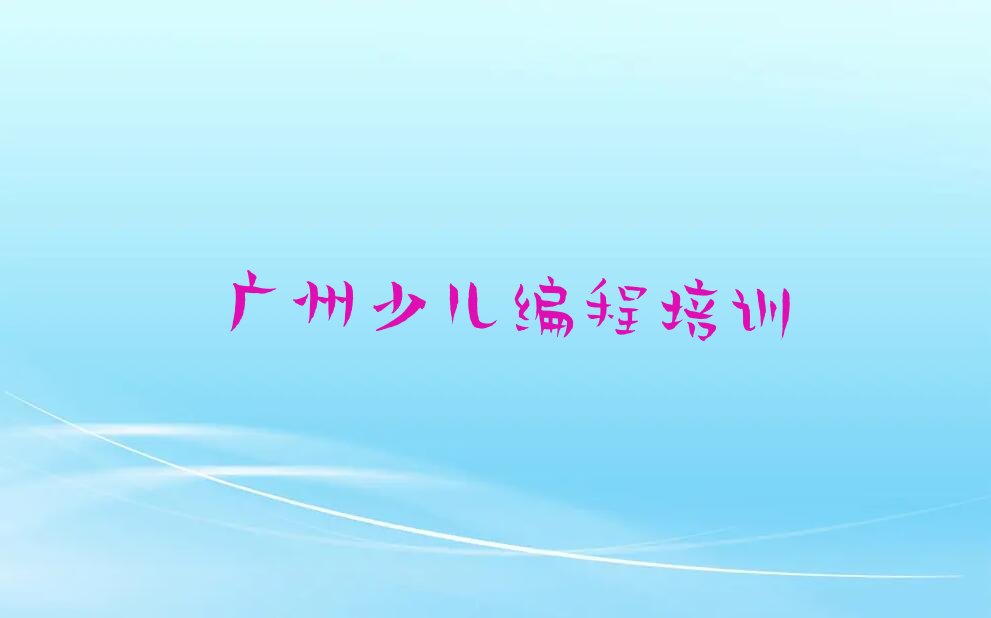 十大广州黄埔区少儿编程培训学校学费一般多少钱排行榜