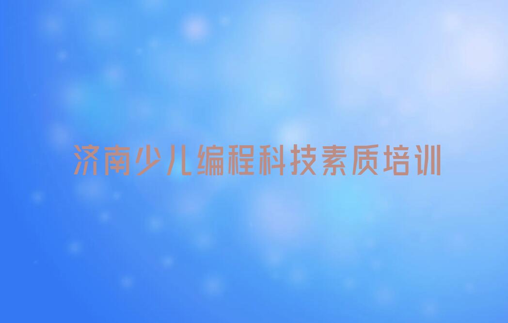 十大济南莱芜区附近哪里少儿编程科技素质有培训学校精选名单排行榜汇总排行榜