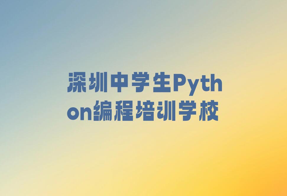十大深圳罗湖区中学生Python编程培训班费用及校区地址推荐今日公布一览表排行榜