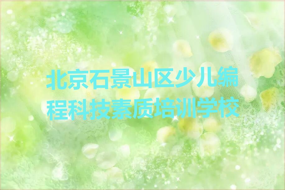 十大北京石景山区少儿编程科技素质培训哪个比较可靠一点排行榜