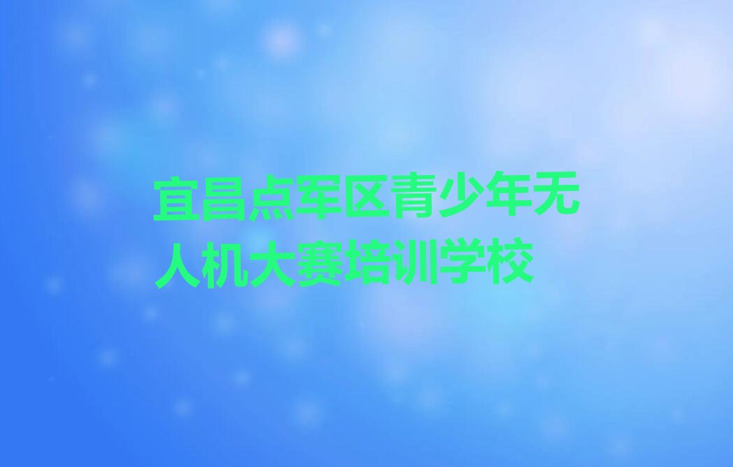 宜昌点军区青少年无人机大赛培训学校