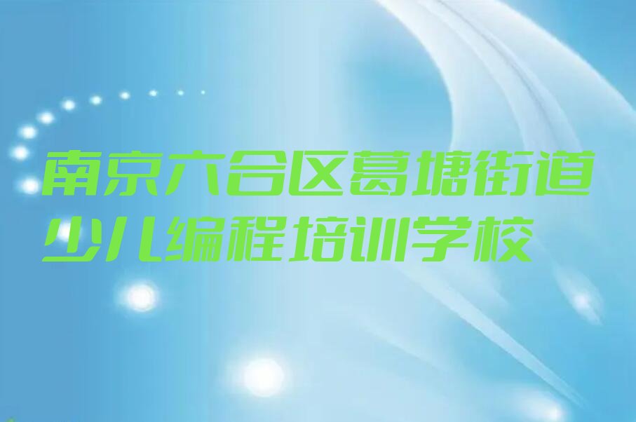 十大南京葛塘街道学小孩编程报培训班真有用吗名单排行榜一览排行榜