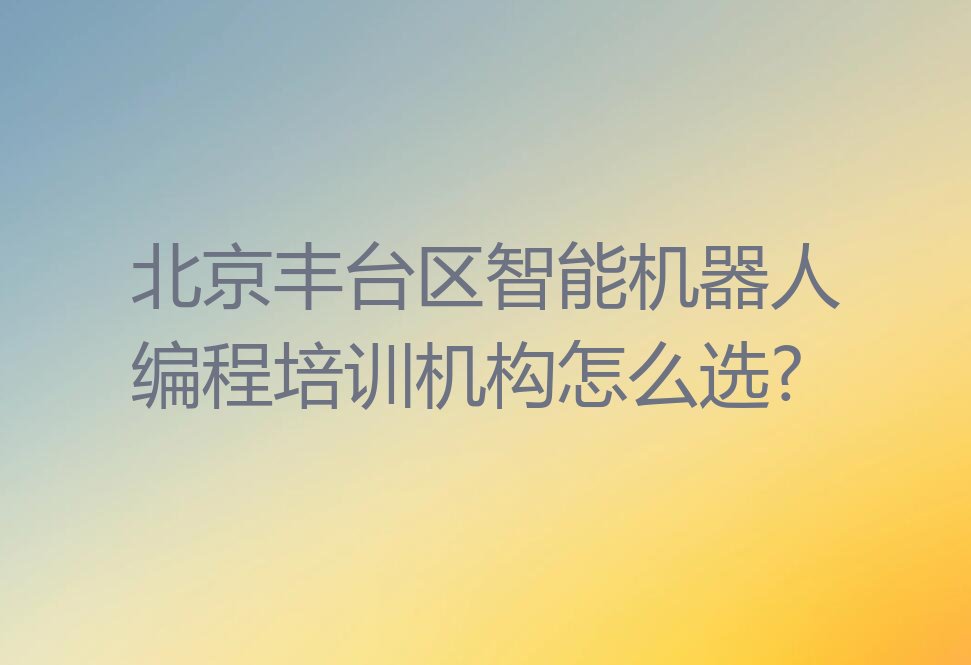 北京丰台区东高地街道智能机器人编程培训学校