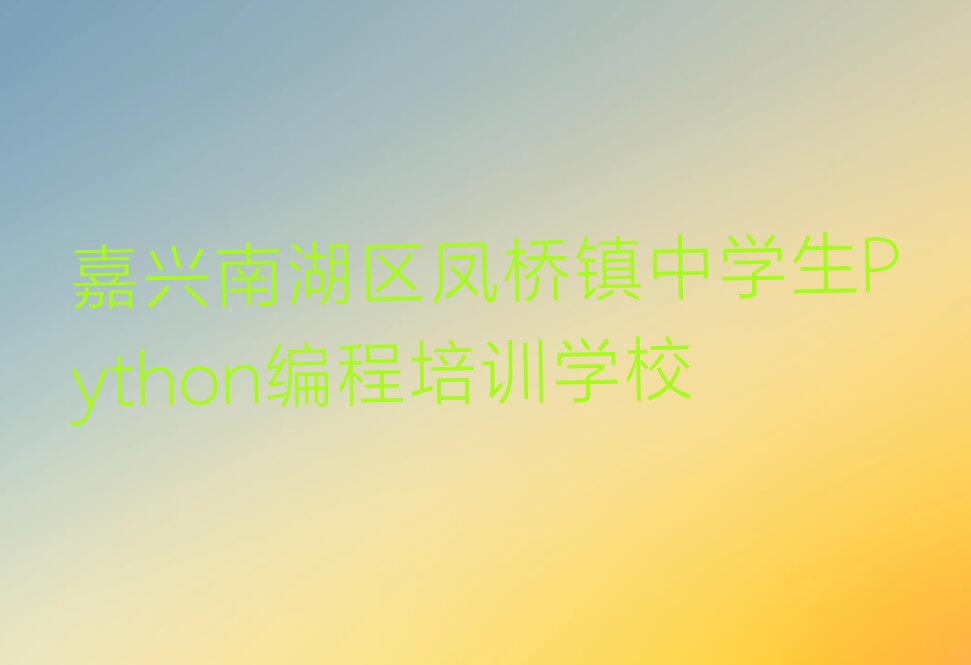 嘉兴南湖区凤桥镇中学生Python编程培训学校