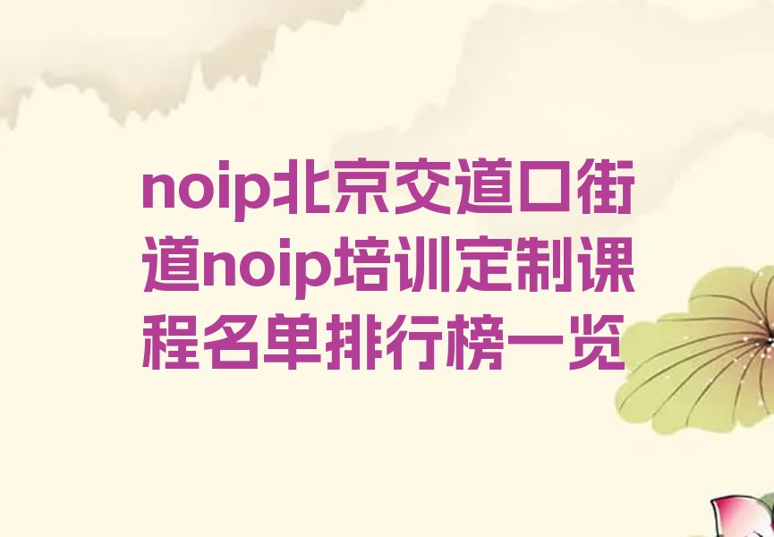 十大noip北京交道口街道noip培训定制课程名单排行榜一览排行榜