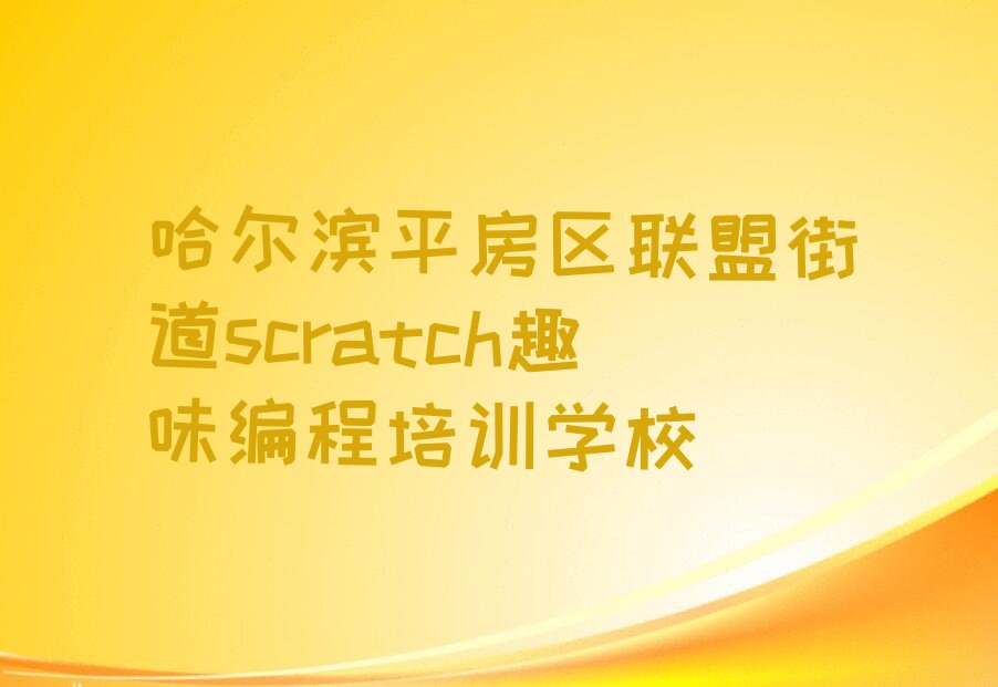 哈尔滨平房区联盟街道scratch趣味编程培训学校