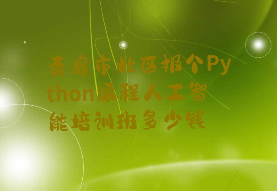 十大青岛市北区报个Python编程人工智能培训班多少钱排行榜