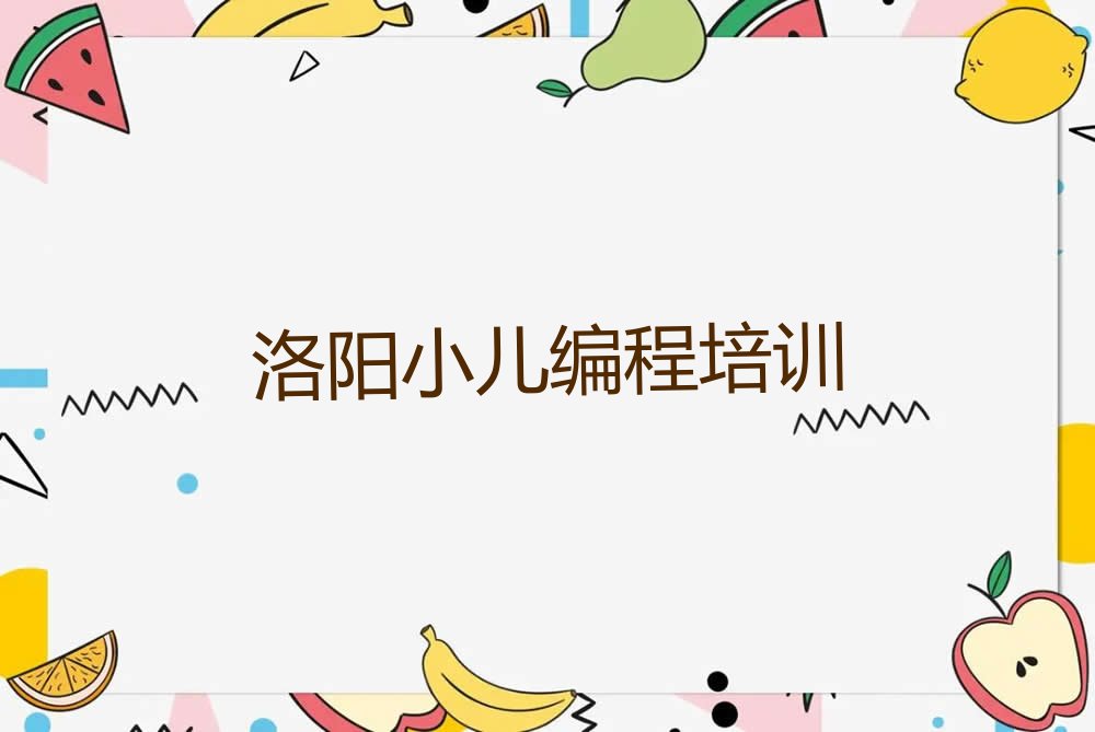 十大洛阳涧西区学小儿编程什么地方学好排行榜