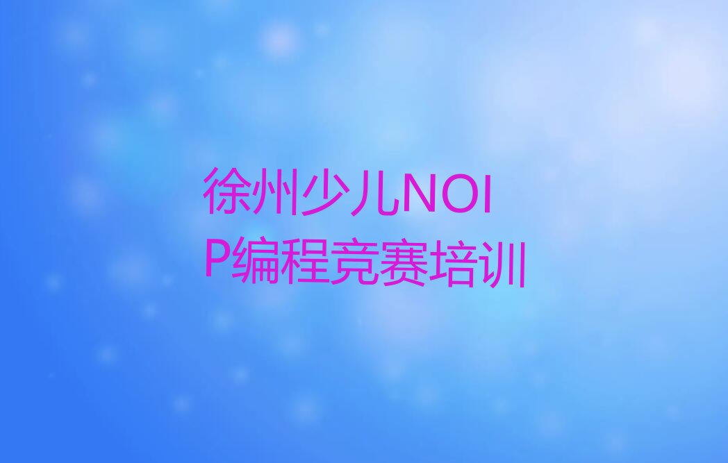 十大徐州正规少儿NOIP编程竞赛培训学校榜单一览推荐排行榜排行榜