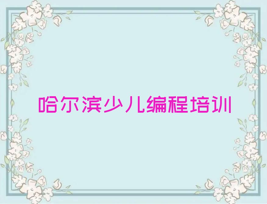 十大哈尔滨平房区少儿编程Python培训班去哪学排行榜
