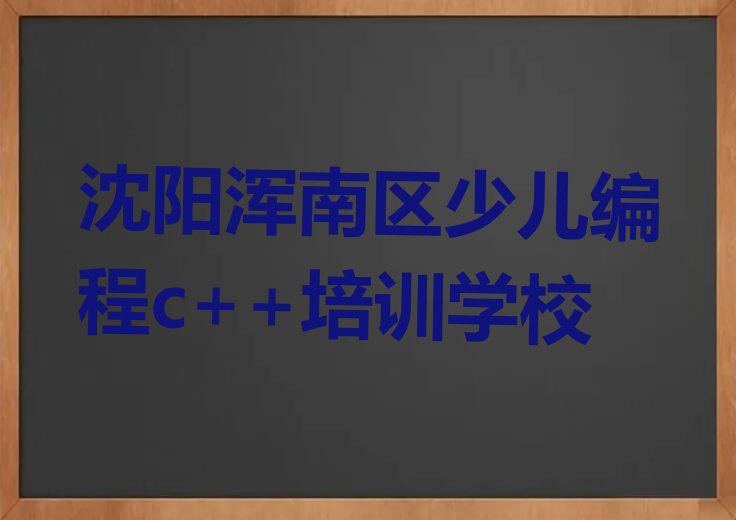 十大沈阳浑南区童程童美报少儿编程c++班排行榜