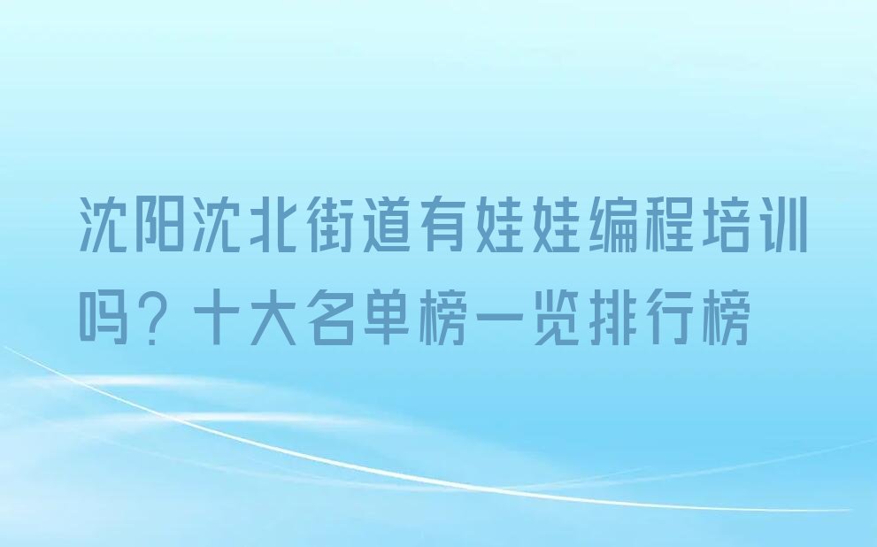 十大沈阳沈北街道有娃娃编程培训吗？十大名单榜一览排行榜排行榜
