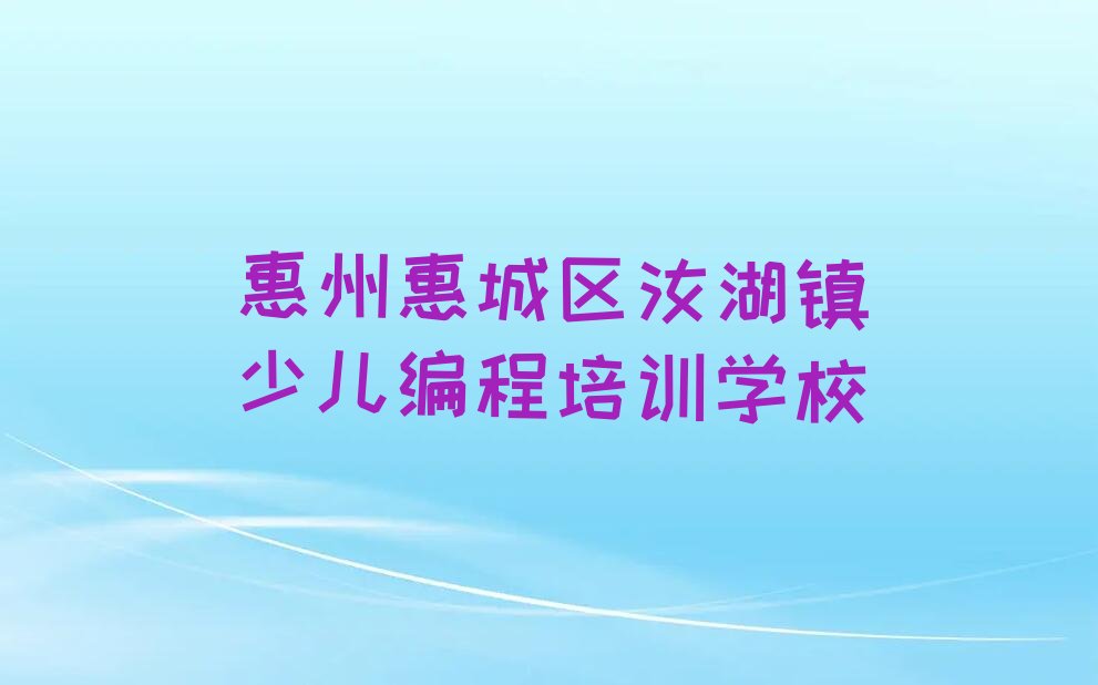 十大惠州惠城区scratch趣味编程教育培训一节课多少钱口碑排名排行榜一览表排行榜