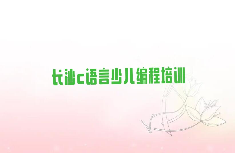 十大长沙雨敞坪镇c语言少儿编程专业培训课-长沙雨敞坪镇童程童美c语言少儿编程培训机构学校人气排行榜排行榜