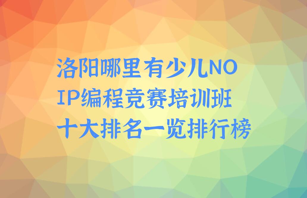 洛阳瀍河回族区西街道少儿NOIP编程竞赛培训学校