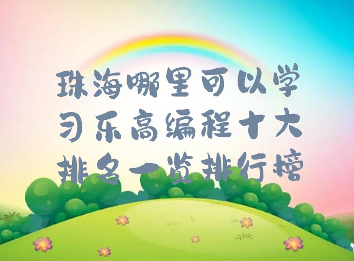 十大珠海哪里可以学习乐高编程十大排名一览排行榜排行榜