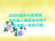 2025福州马尾镇智能机器人编程培训班十大名单榜一览排行榜
