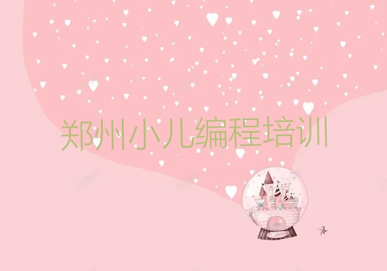 十大郑州郑东新区小儿编程培训哪家机构好-好的小儿编程培训机构要具备什么排行榜一览表排行榜