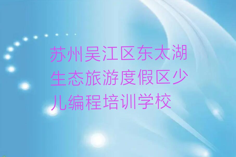 苏州吴江区东太湖生态旅游度假区少儿编程培训学校