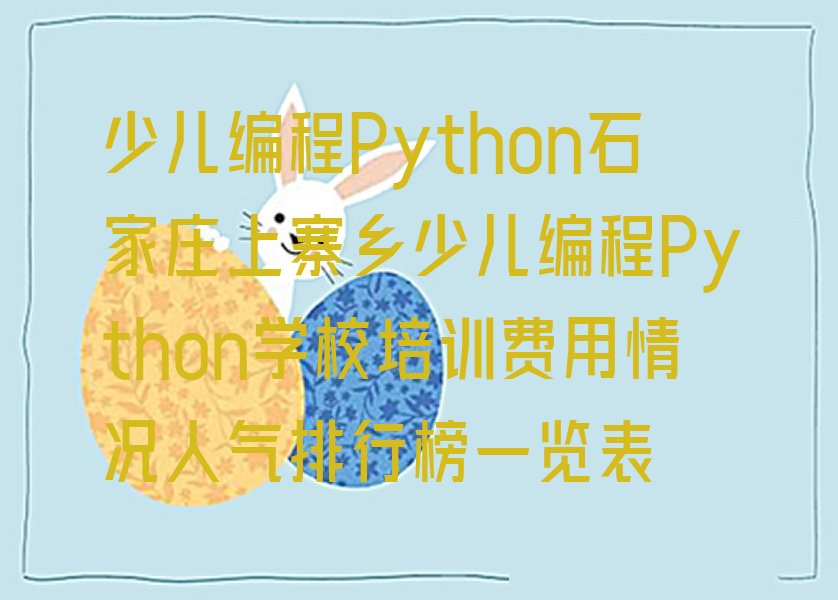 十大少儿编程Python石家庄上寨乡少儿编程Python学校培训费用情况人气排行榜一览表排行榜