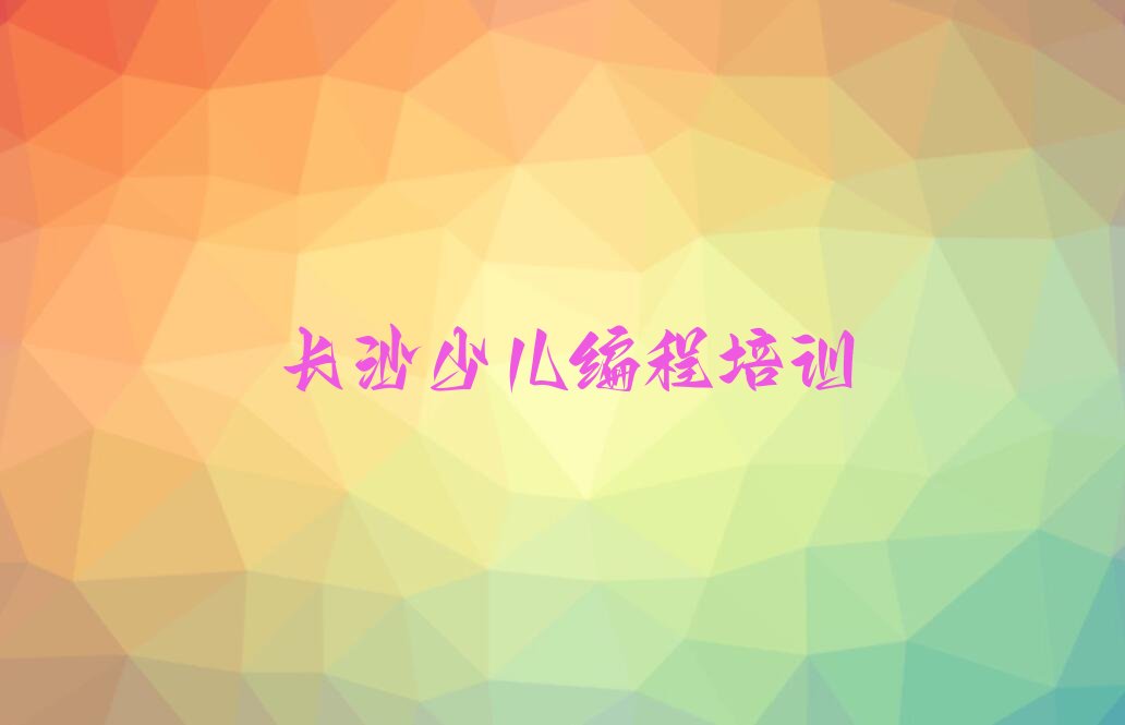 十大长沙芙蓉区娃娃编程培训班费用排行榜