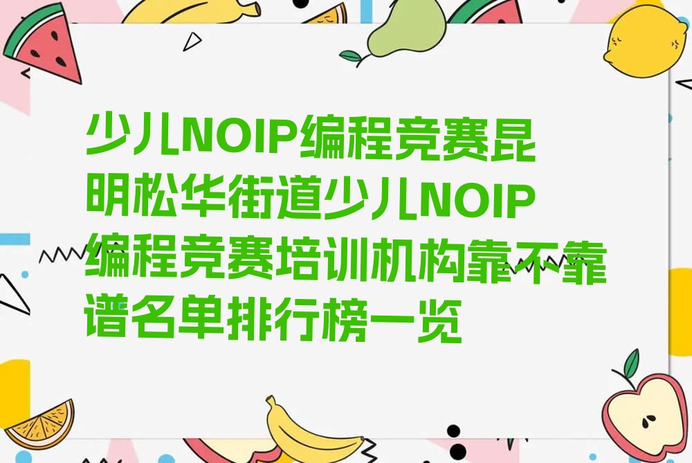 十大少儿NOIP编程竞赛昆明松华街道少儿NOIP编程竞赛培训机构靠不靠谱名单排行榜一览排行榜