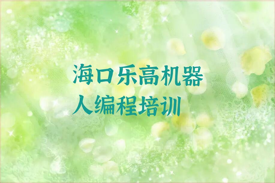 十大海口海秀街道乐高机器人编程培训机构推荐线下-乐高机器人编程培训哪家性价比高名单排行榜一览排行榜