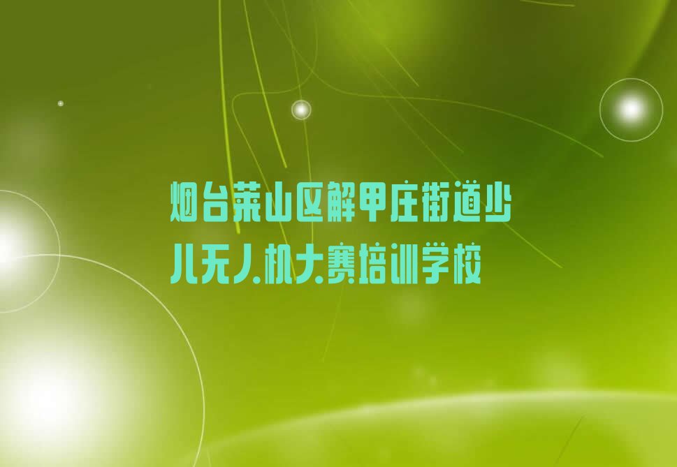 烟台莱山区解甲庄街道少儿无人机大赛培训学校