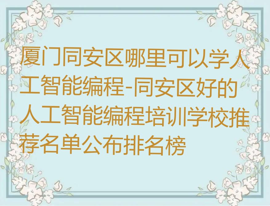 十大厦门同安区哪里可以学人工智能编程-同安区好的人工智能编程培训学校推荐名单公布排名榜排行榜