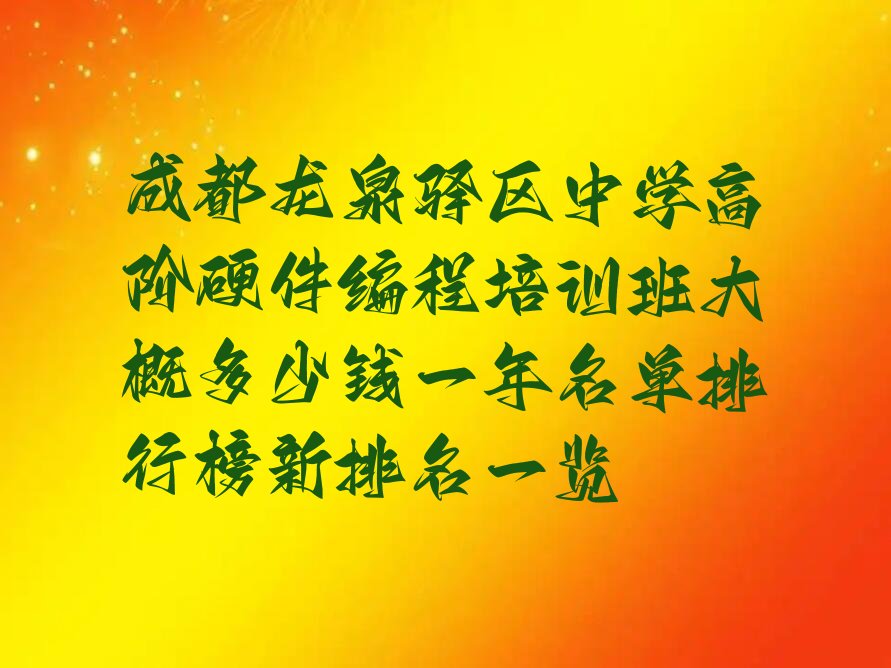 十大成都龙泉驿区中学高阶硬件编程培训班大概多少钱一年名单排行榜新排名一览排行榜