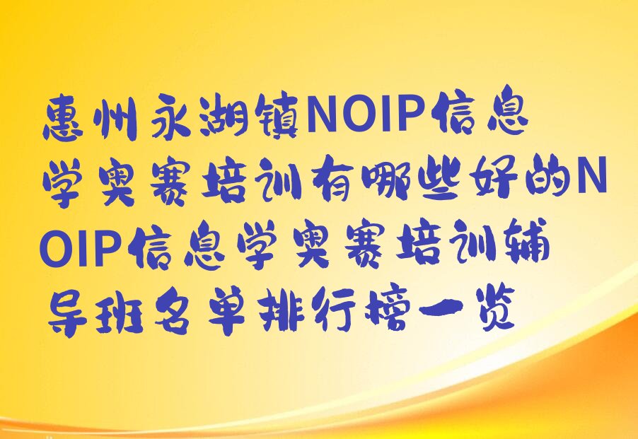 十大惠州永湖镇NOIP信息学奥赛培训有哪些好的NOIP信息学奥赛培训辅导班名单排行榜一览排行榜