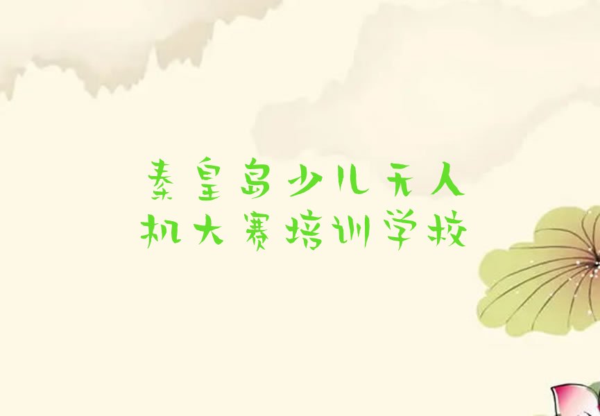 十大秦皇岛山海关区少儿无人机大赛培训班学费一般多少钱人气口碑排行榜一览表排行榜