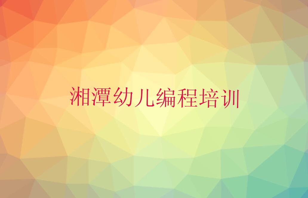 十大湘潭岳塘区学简单的幼儿编程去哪里学排行榜